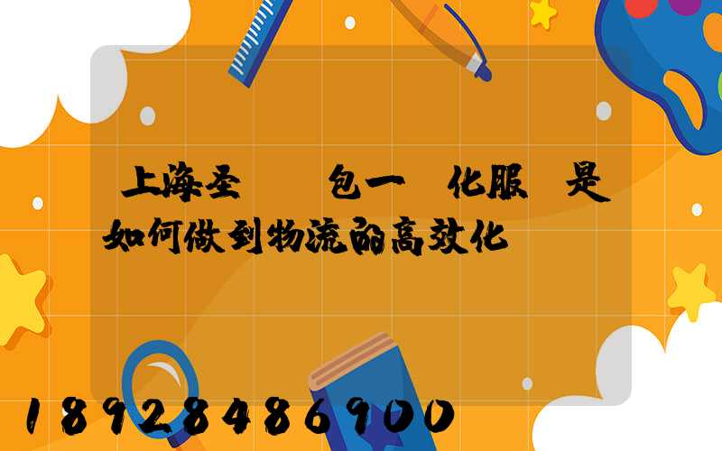 上海圣華運包一體化服務是如何做到物流的高效化