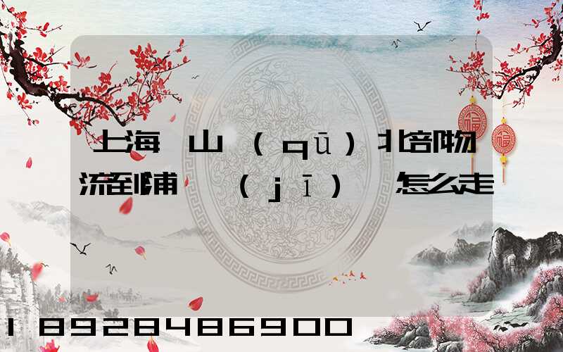 上海寶山區(qū)北部物流到浦東機(jī)場怎么走