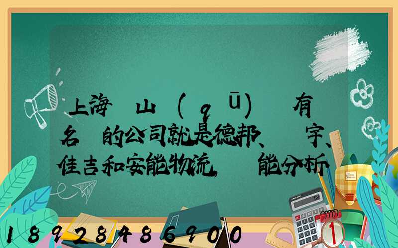 上海寶山區(qū)這有點名氣的公司就是德邦、華宇、佳吉和安能物流,誰能分析...