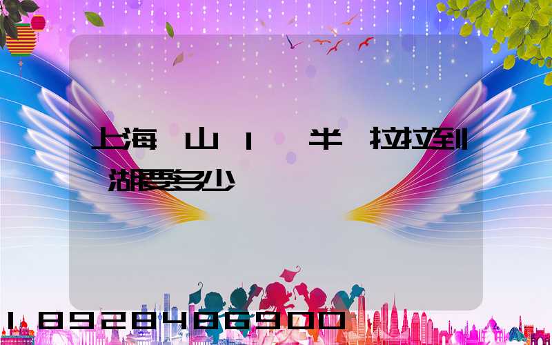 上海寶山區1噸半貨拉拉到蕪湖要多少車費