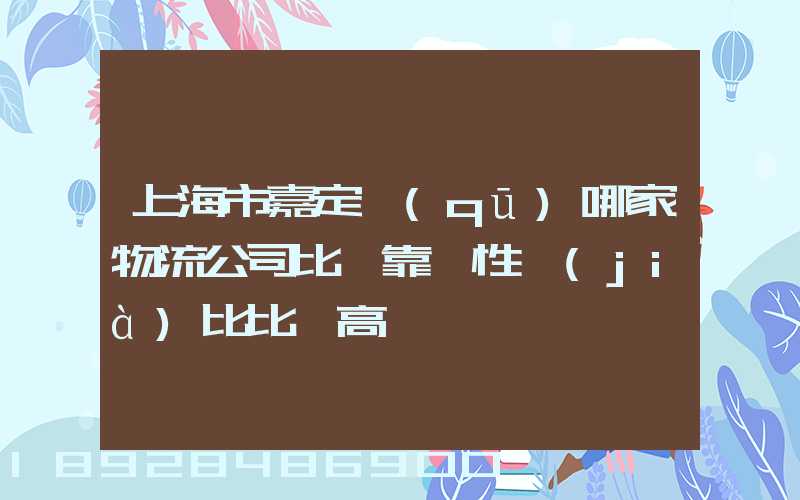 上海市嘉定區(qū)哪家物流公司比較靠譜性價(jià)比比較高