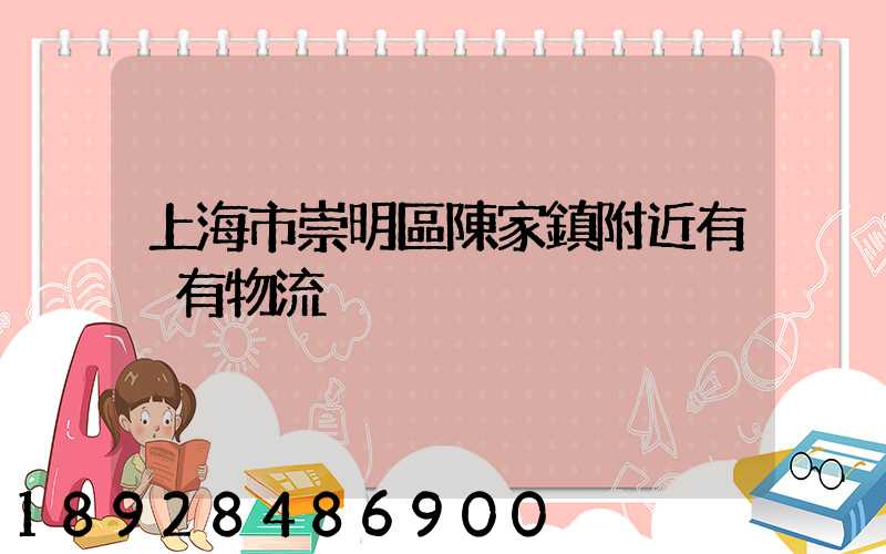 上海市崇明區陳家鎮附近有沒有物流