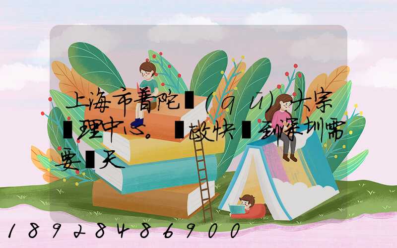 上海市普陀區(qū)大宗處理中心。郵政快遞到深圳需要幾天