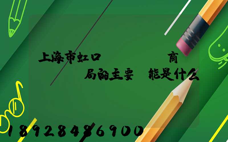 上海市虹口區(qū)商務(wù)局的主要職能是什么