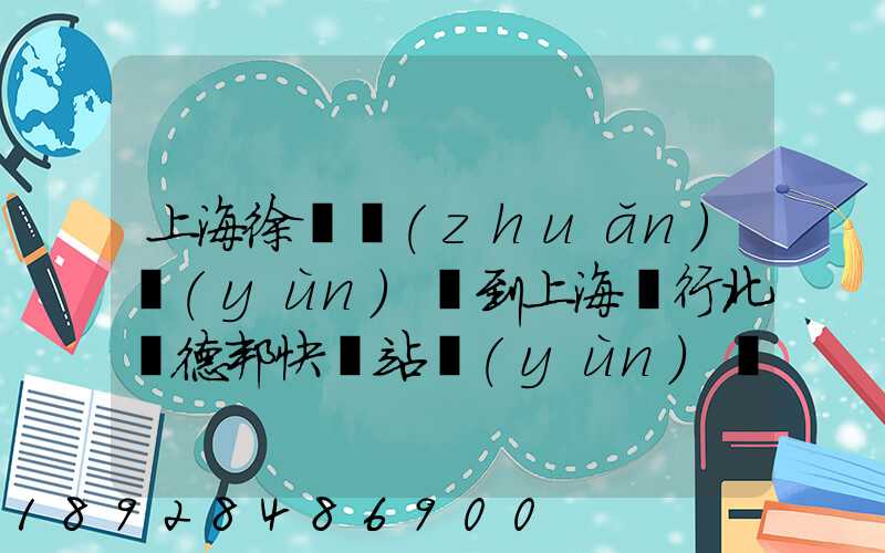 上海徐涇轉(zhuǎn)運(yùn)場到上海閔行北橋德邦快遞站運(yùn)輸貨物要多少時間