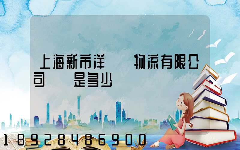 上海新市洋國際物流有限公司電話是多少