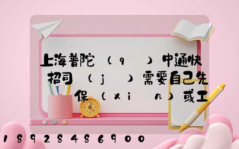 上海普陀區(qū)中通快遞招司機(jī)需要自己先墊錢買保險(xiǎn)或工本費(fèi)嗎