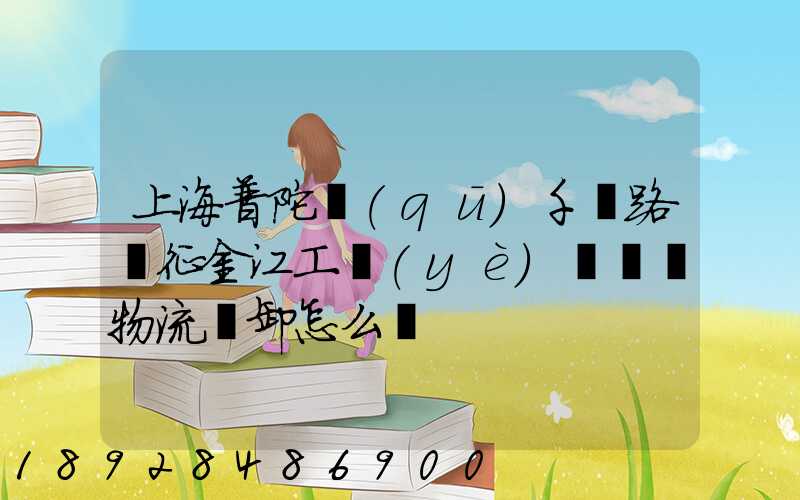 上海普陀區(qū)千陽路長征金江工業(yè)園倉儲物流裝卸怎么樣