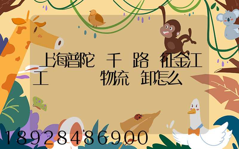 上海普陀區千陽路長征金江工業園倉儲物流裝卸怎么樣