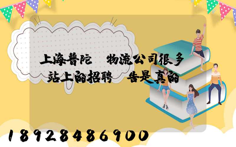 上海普陀區物流公司很多嗎網站上的招聘廣告是真的嗎