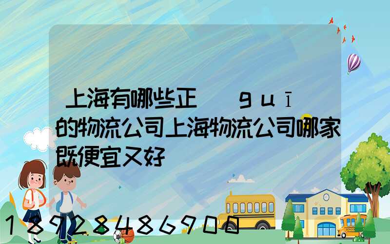 上海有哪些正規(guī)的物流公司上海物流公司哪家既便宜又好