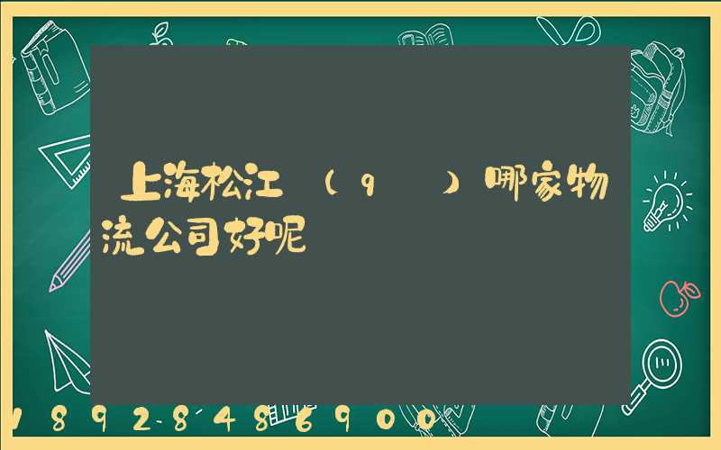 上海松江區(qū)哪家物流公司好呢