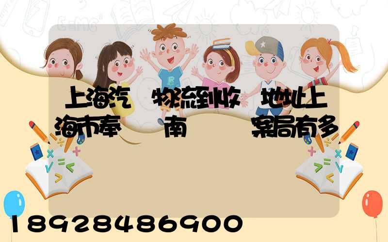 上海汽車物流到收貨地址上海市奉賢區南橋鎮檔案局有多遠