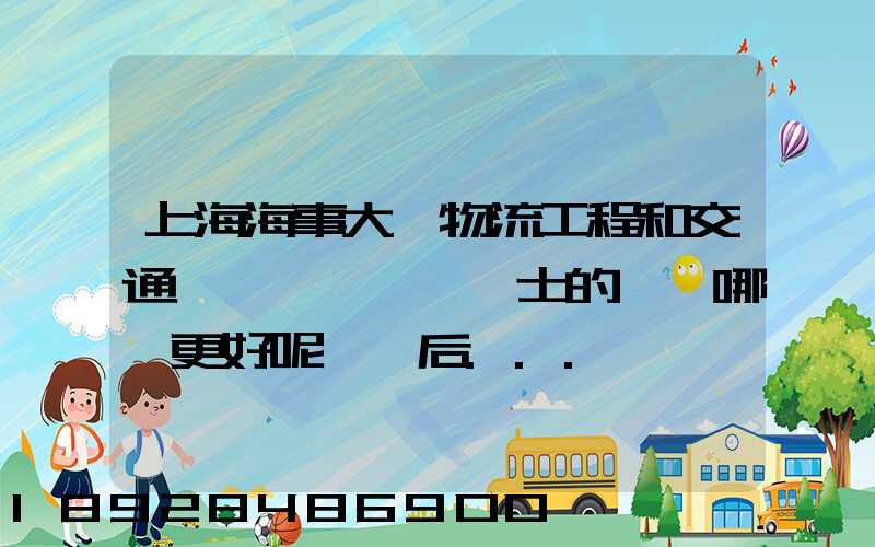 上海海事大學物流工程和交通運輸規劃專業碩士的區別哪個更好呢畢業后...