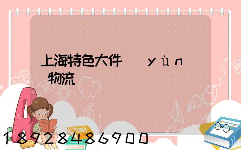 上海特色大件運(yùn)輸物流