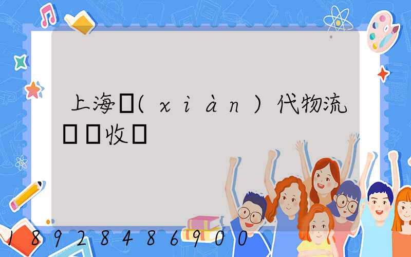 上海現(xiàn)代物流運輸收費