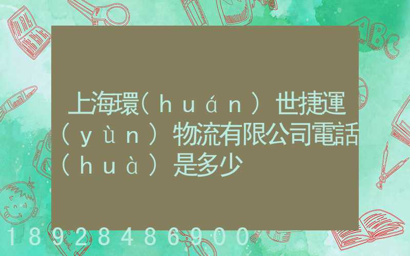 上海環(huán)世捷運(yùn)物流有限公司電話(huà)是多少