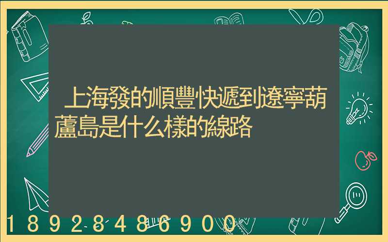 上海發的順豐快遞到遼寧葫蘆島是什么樣的線路