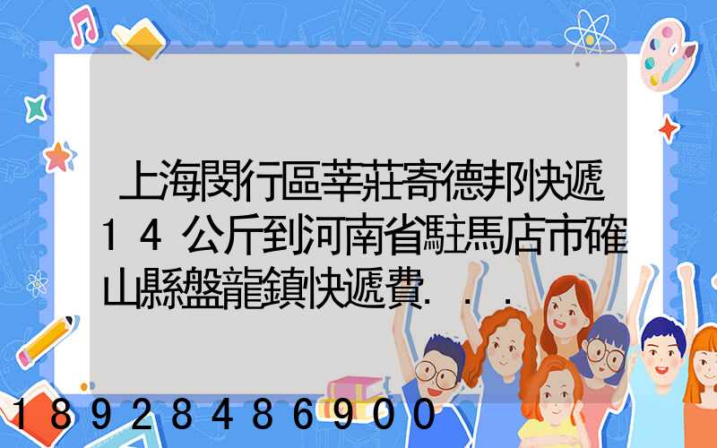上海閔行區莘莊寄德邦快遞14公斤到河南省駐馬店市確山縣盤龍鎮快遞費...