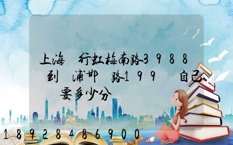 上海閔行虹梅南路3988號到楊浦邯鄲路199號自己駕車要多少分鐘
