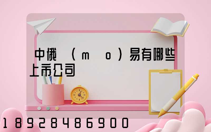 中俄貿(mào)易有哪些上市公司