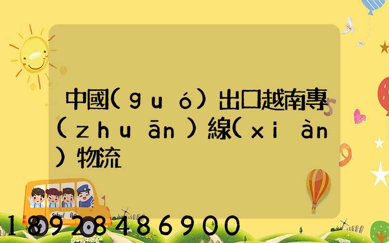 中國(guó)出口越南專(zhuān)線(xiàn)物流