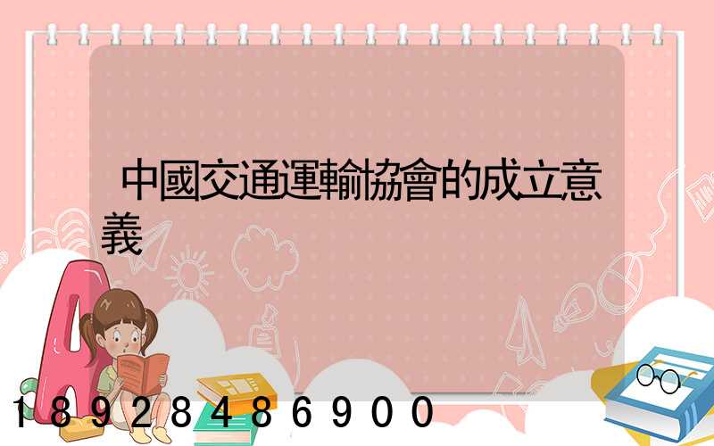 中國交通運輸協會的成立意義