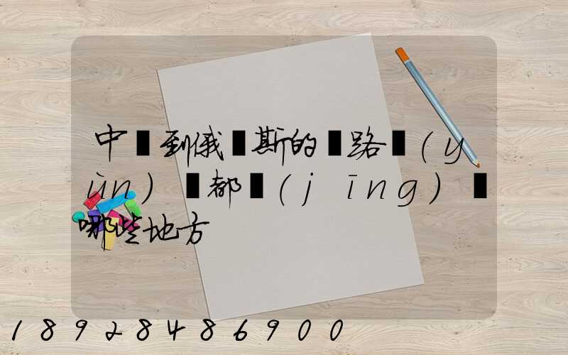 中國到俄羅斯的鐵路運(yùn)輸都經(jīng)過哪些地方