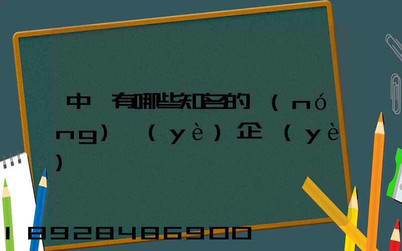 中國有哪些知名的農(nóng)業(yè)企業(yè)