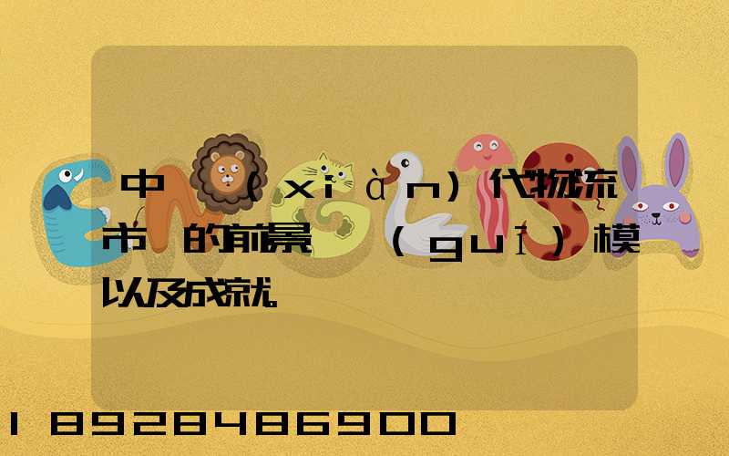 中國現(xiàn)代物流市場的前景、規(guī)模以及成就。