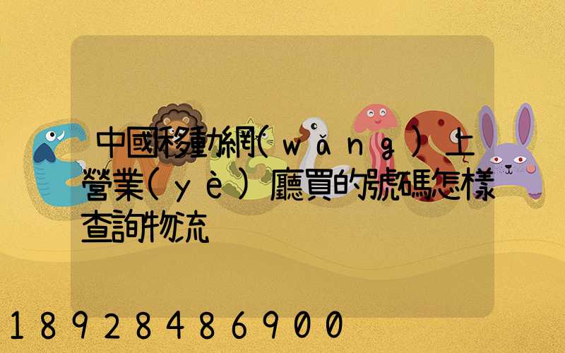 中國移動網(wǎng)上營業(yè)廳買的號碼怎樣查詢物流