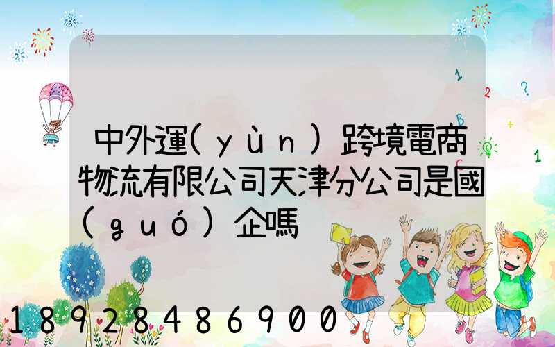 中外運(yùn)跨境電商物流有限公司天津分公司是國(guó)企嗎