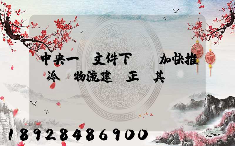 中央一號文件下發,加快推進冷鏈物流建設正當其時