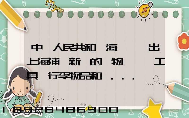 中華人民共和國海關對進出上海浦東新區的貨物、運輸工具、行李物品和郵...