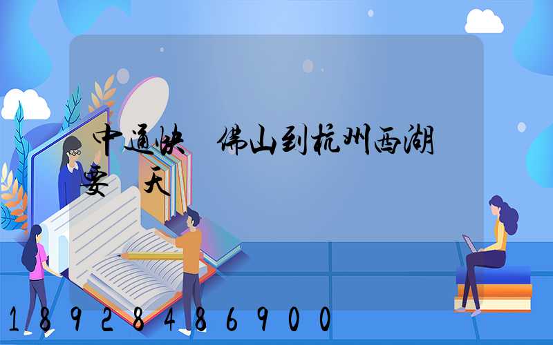 中通快運佛山到杭州西湖區要幾天