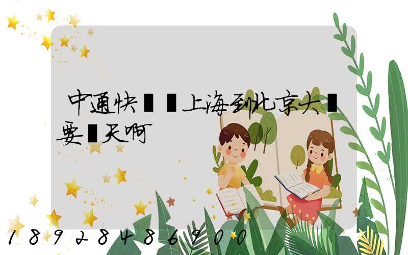 中通快遞從上海到北京大約要幾天啊