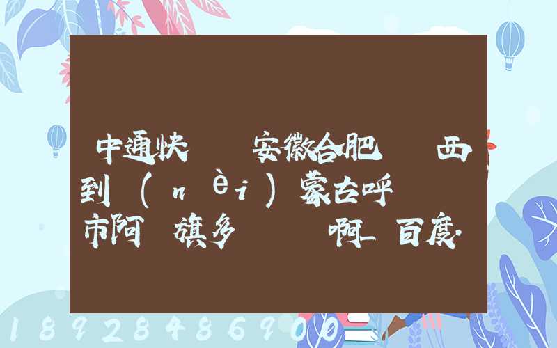 中通快遞從安徽合肥郵東西到內(nèi)蒙古呼倫貝爾市阿榮旗多長時間啊_百度...