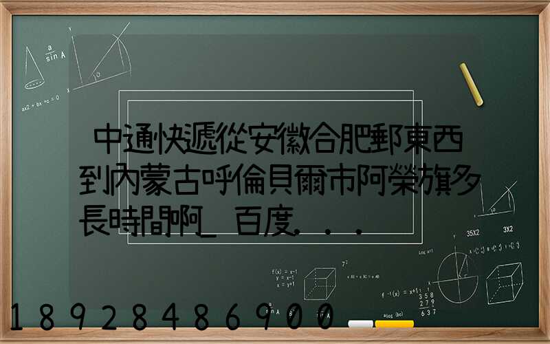 中通快遞從安徽合肥郵東西到內蒙古呼倫貝爾市阿榮旗多長時間啊_百度...