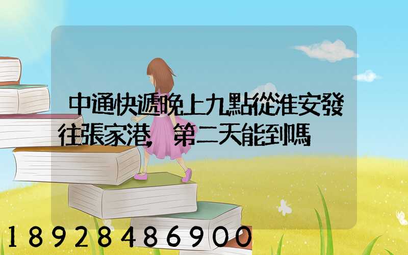 中通快遞晚上九點從淮安發往張家港,第二天能到嗎