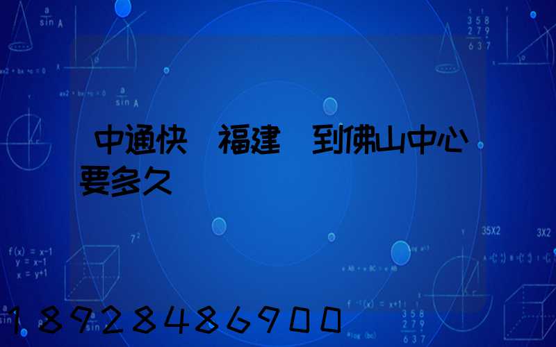 中通快遞福建發到佛山中心要多久