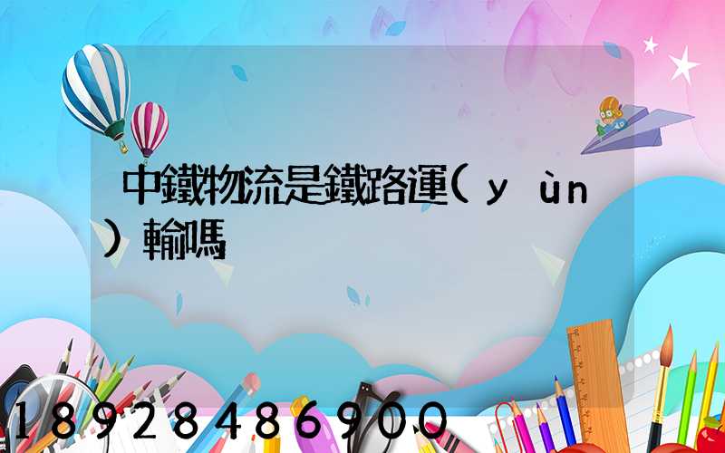 中鐵物流是鐵路運(yùn)輸嗎
