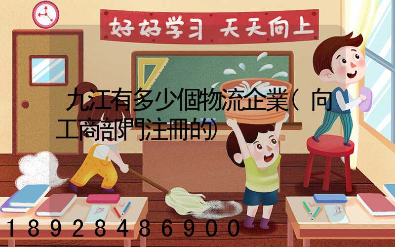 九江有多少個物流企業(向工商部門注冊的)