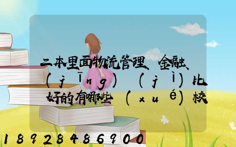 二本里面物流管理、金融、經(jīng)濟(jì)比較好的有哪些學(xué)校