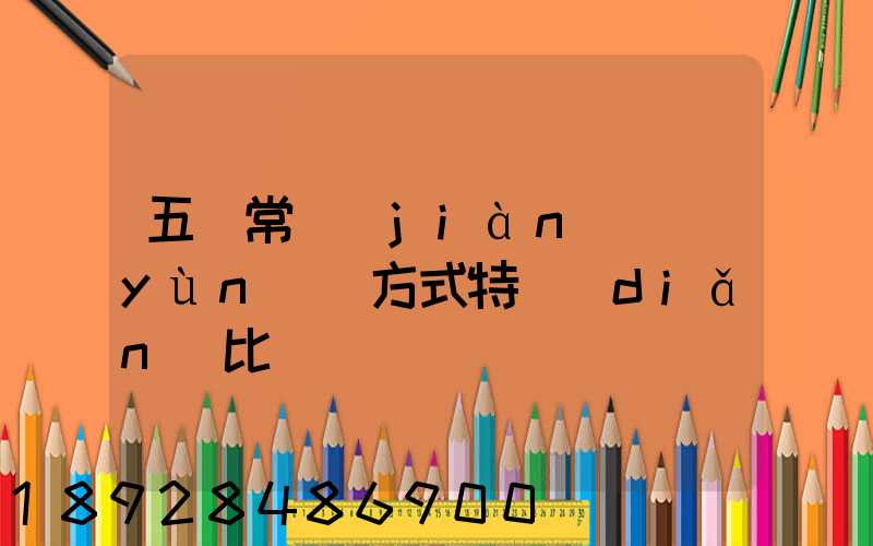 五種常見(jiàn)運(yùn)輸方式特點(diǎn)比較