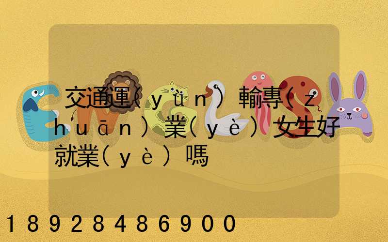 交通運(yùn)輸專(zhuān)業(yè)女生好就業(yè)嗎