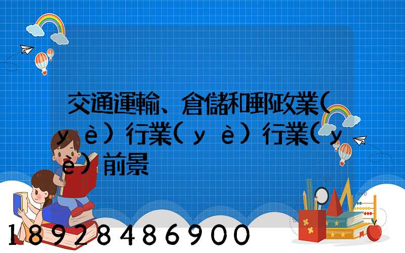 交通運輸、倉儲和郵政業(yè)行業(yè)行業(yè)前景