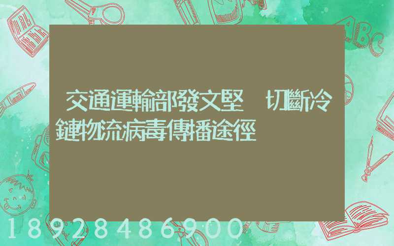 交通運輸部發文堅決切斷冷鏈物流病毒傳播途徑