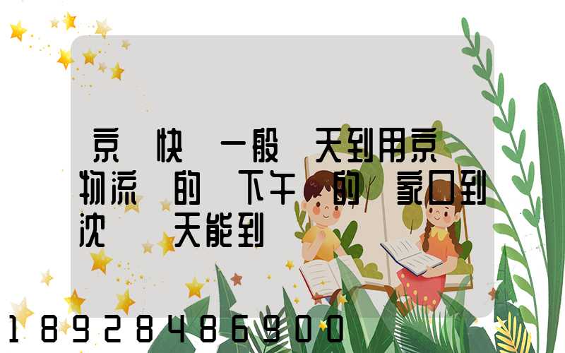 京東快遞一般幾天到用京東物流發的貨下午發的張家口到沈陽幾天能到