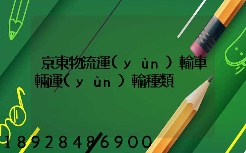京東物流運(yùn)輸車輛運(yùn)輸種類