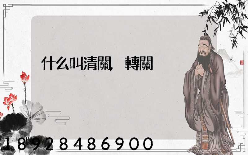 什么叫清關,轉關